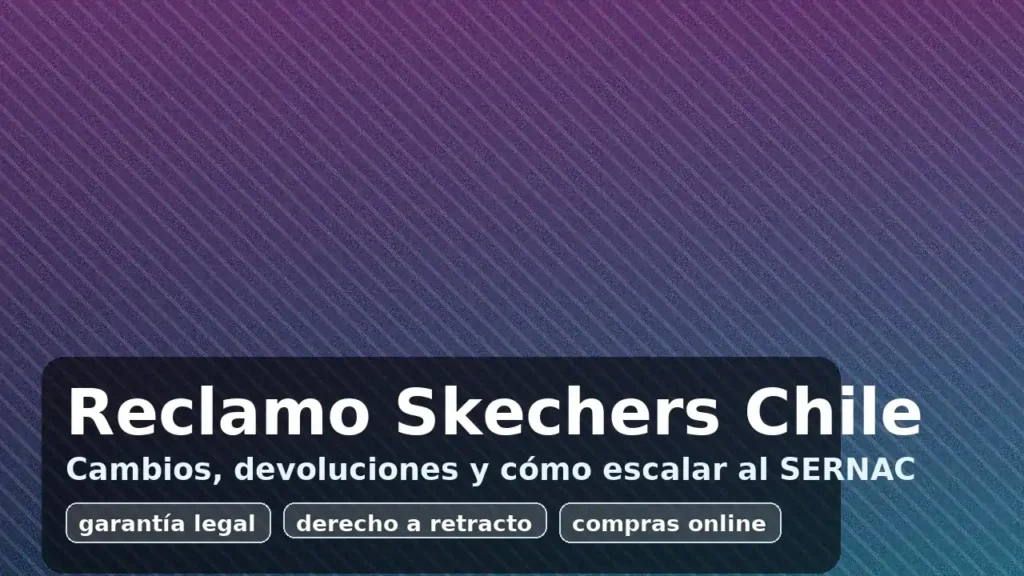 Reclamo Skechers Chile: cambios, devoluciones y cómo escalar al SERNAC (garantía legal y derecho a retracto)